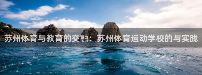 尊龙官网下载平台注册流程视频：苏州体育与教育的交融：