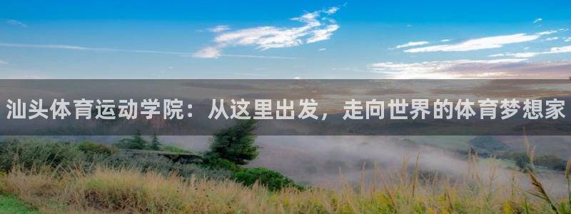 尊龙官方正版app集团官网网址：汕头体育运动学院：从