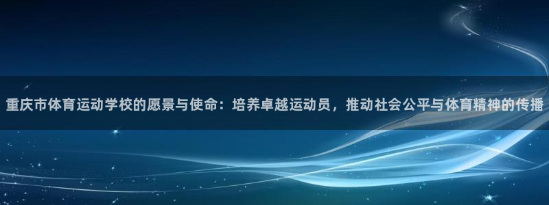 尊龙官网下载平台APP：重庆市体育运动学校的愿景与使