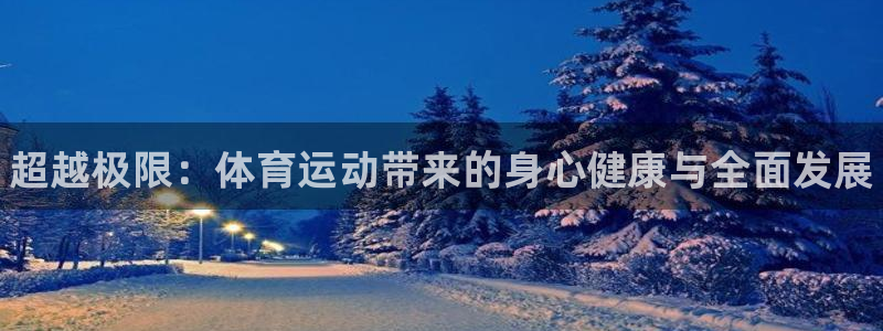 尊龙官方平台体育：超越极限：体育运动带来的身心健康与