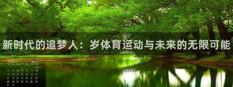 尊龙官方正版app娱乐首页官网下载：新时代的追梦人：岁体育运
