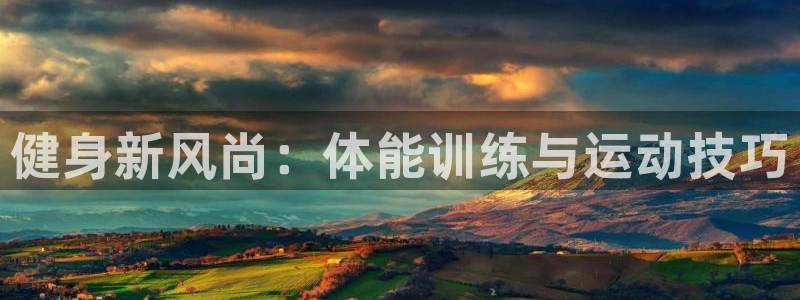 尊龙官网下载平台注册流程视频：健身新风尚：体能训练与运动技巧