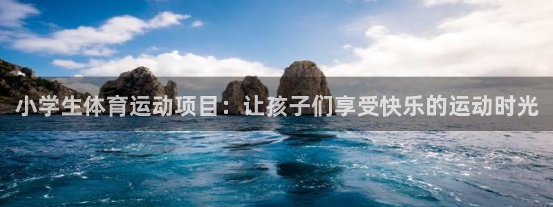 尊龙官网下载平台注册要钱吗安全吗：小学生体育运动项目：让孩子