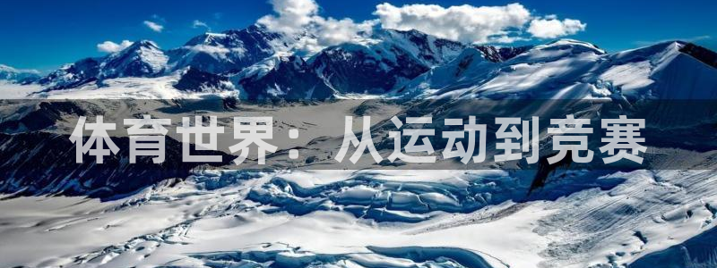 尊龙官方正版app集团官网网址：体育世界：从运动到竞赛