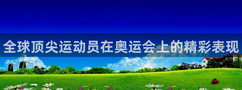 尊龙官网下载娱乐：全球顶尖运动员在奥运会上的精彩表现