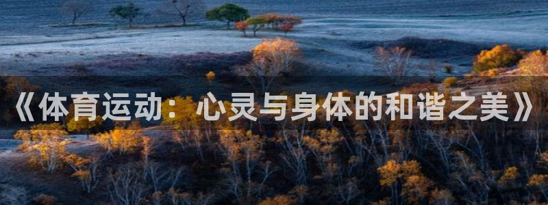尊龙官网下载开户：《体育运动：心灵与身体的和谐之美》