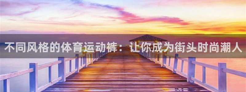 尊龙官网下载开户：不同风格的体育运动裤：让你成为街头时尚潮人