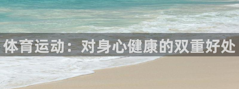 尊龙官网下载招商：体育运动：对身心健康的双重好处
