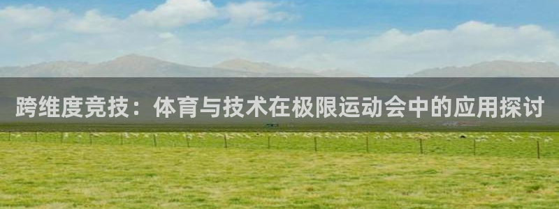 尊龙官方正版app集团E.ON：跨维度竞技：体育与技术在极限