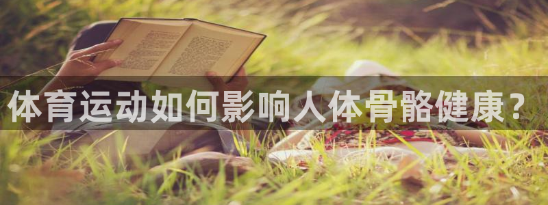 尊龙官方正版app新能源：体育运动如何影响人体骨骼健康？