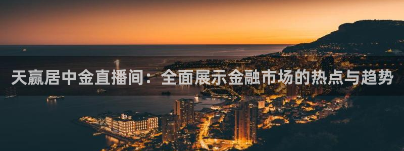 劲爆体育直播免费观看cba：天赢居中金直播间：全面展示金融市场的热点与趋势
