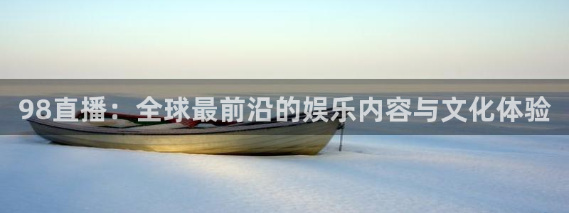 劲爆体育nba直播免费观看：98直播：全球最前沿的娱乐内容与文化体验