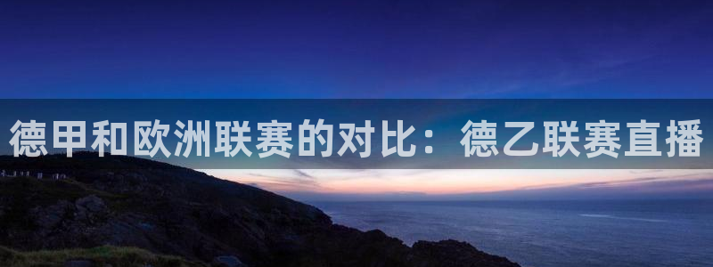 广东劲爆体育在线直播：德甲和欧洲联赛的对比：德乙联赛直播