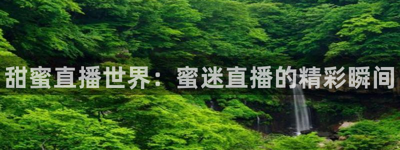 上海劲爆体育在线直播：甜蜜直播世界：蜜迷直播的精彩瞬间
