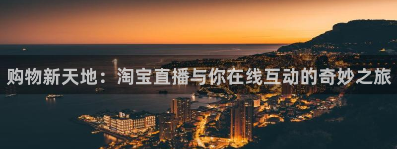 劲爆体育电视直播：购物新天地：淘宝直播与你在线互动的奇妙之旅