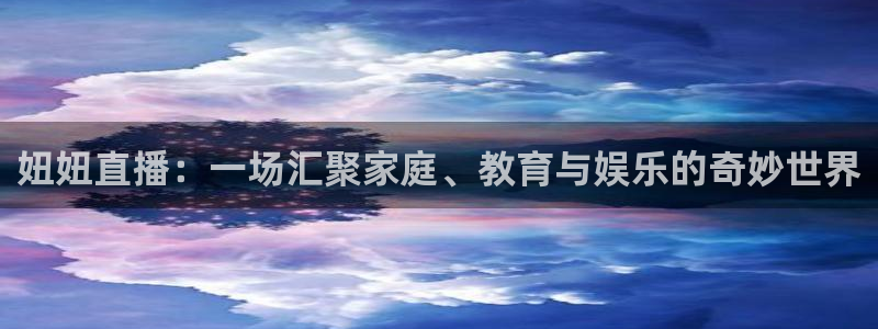 劲爆体育直播免费看：妞妞直播：一场汇聚家庭、教育与娱乐的奇妙世界