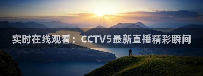 劲爆体育高清直播回看：实时在线观看：CCTV5最新直播精彩瞬间