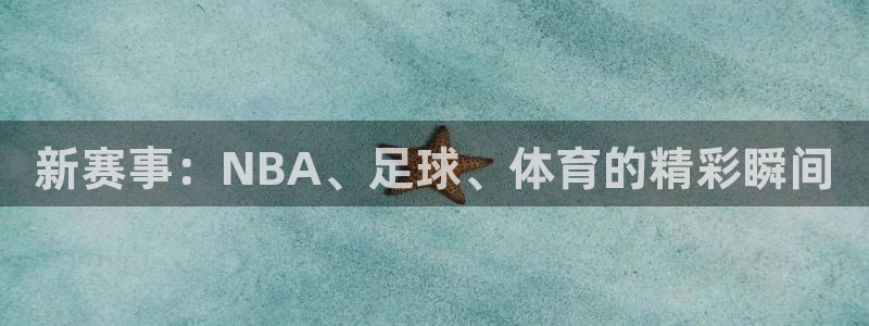劲爆体育在线直播app：新赛事：NBA、足球、体育的精彩瞬间